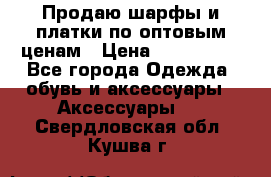 Продаю шарфы и платки по оптовым ценам › Цена ­ 300-2500 - Все города Одежда, обувь и аксессуары » Аксессуары   . Свердловская обл.,Кушва г.